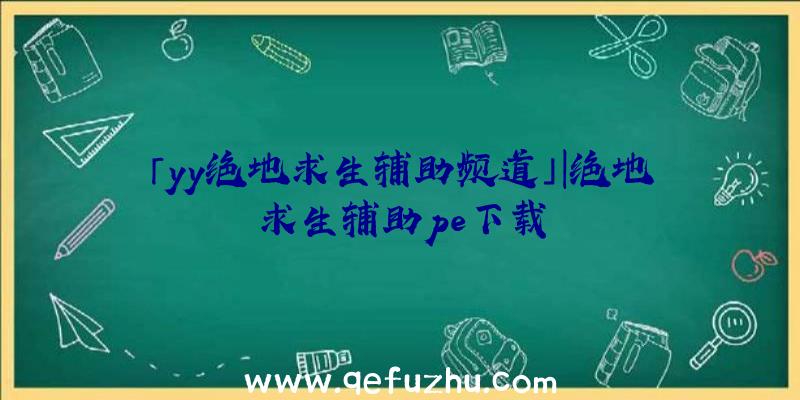 「yy绝地求生辅助频道」|绝地求生辅助pe下载